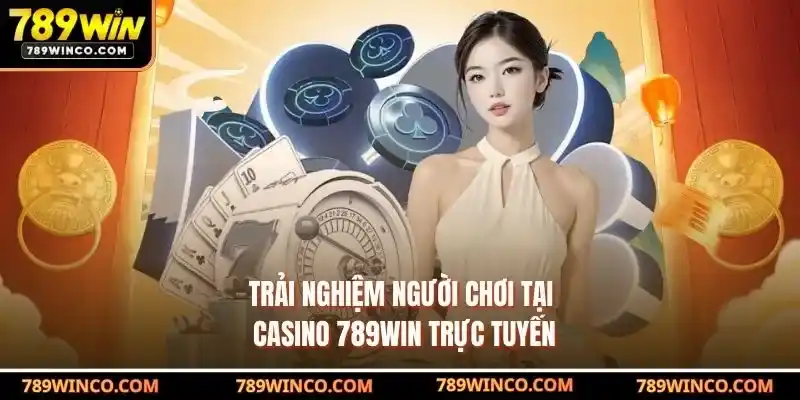 Trải nghiệm người chơi tại Casino 789win trực tuyến